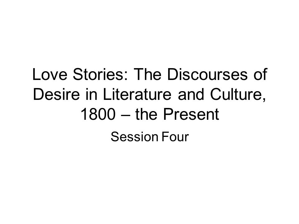 Love Stories: The Discourses of Desire in Literature and Culture, 1800 – the Present Session Four