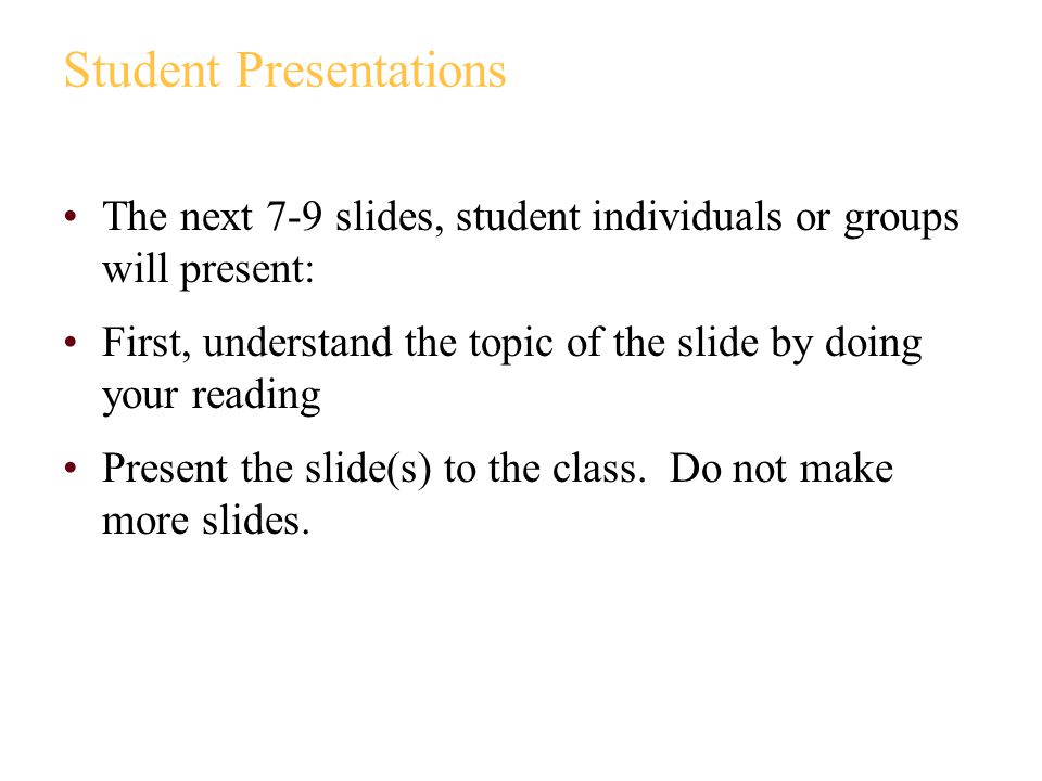 Student Presentations The next 7-9 slides, student individuals or groups will present: First, understand the topic of the slide by doing your reading Present the slide(s) to the class.