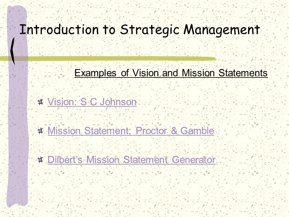 Introduction to Strategic Management Examples of Vision and Mission Statements Vision: S C Johnson Mission Statement: Proctor & Gamble Dilbert’s Mission Statement Generator