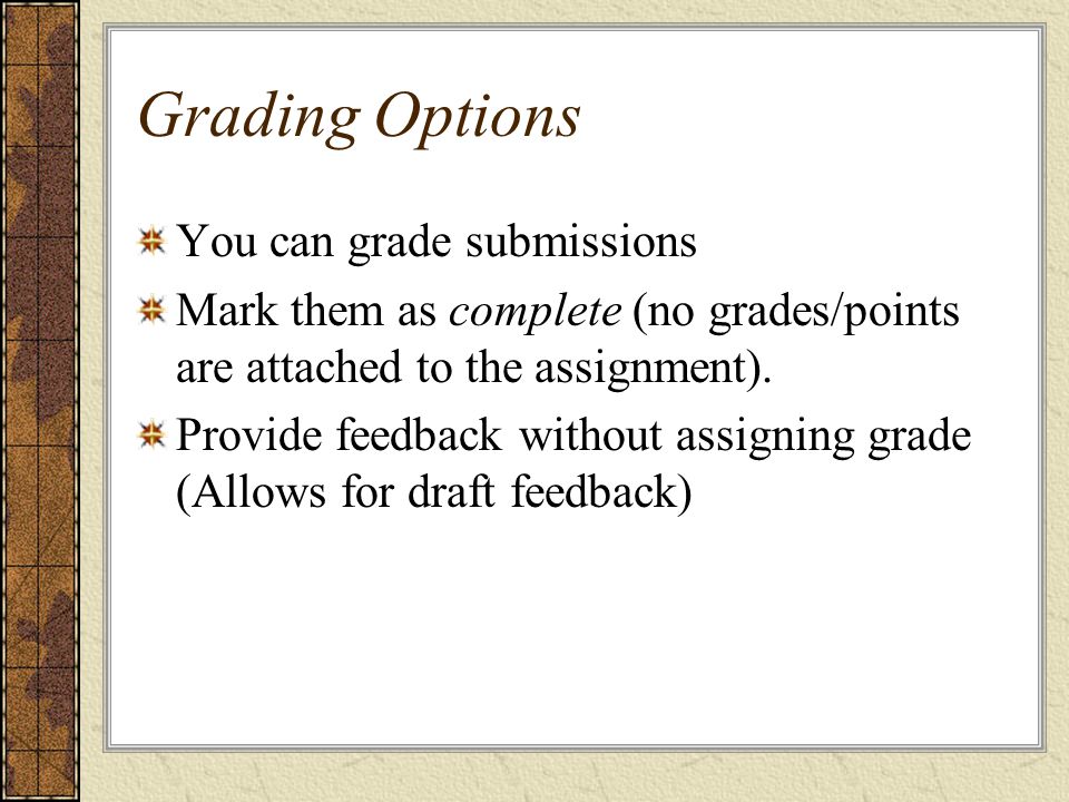 Grading Options You can grade submissions Mark them as complete (no grades/points are attached to the assignment).