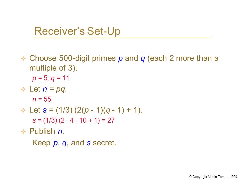 © Copyright Martin Tompa, 1999 Receiver’s Set-Up v Choose 500-digit primes p and q (each 2 more than a multiple of 3).