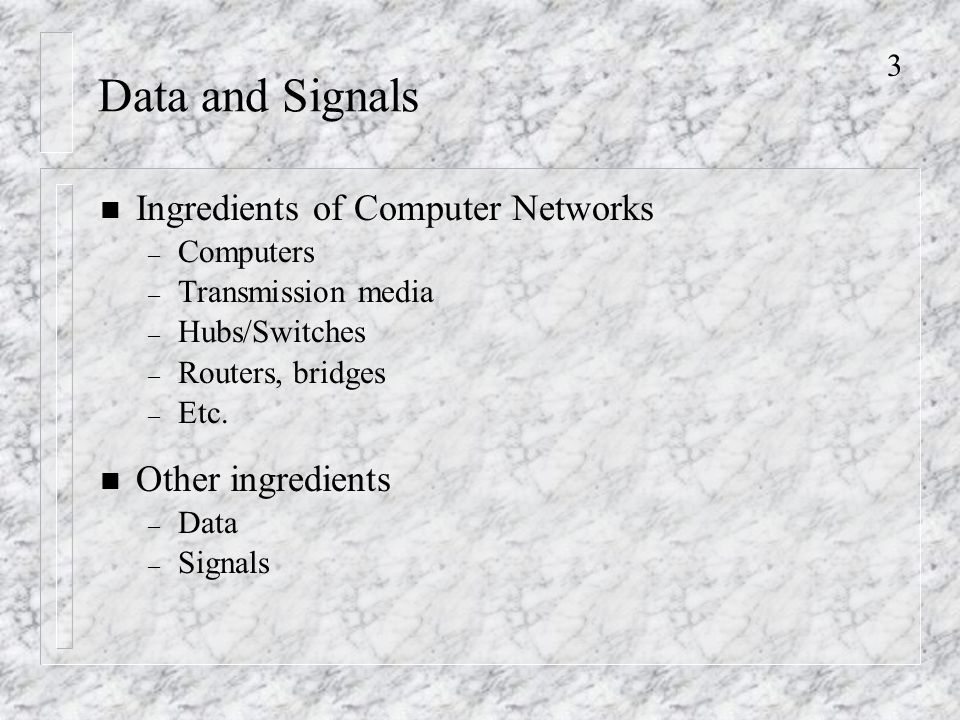 3 Data and Signals n Ingredients of Computer Networks – Computers – Transmission media – Hubs/Switches – Routers, bridges – Etc.
