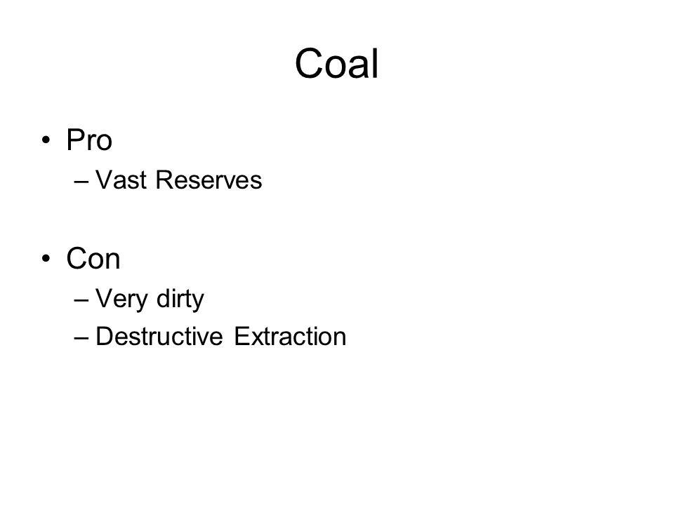 Coal Pro –Vast Reserves Con –Very dirty –Destructive Extraction