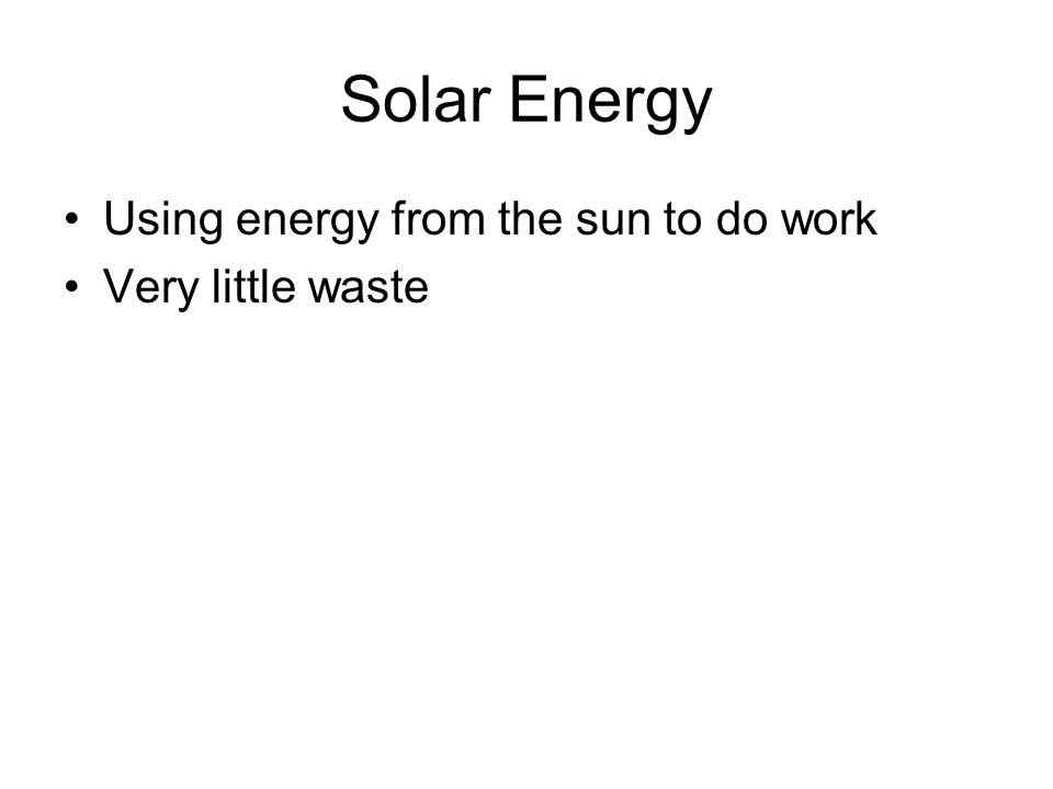 Solar Energy Using energy from the sun to do work Very little waste