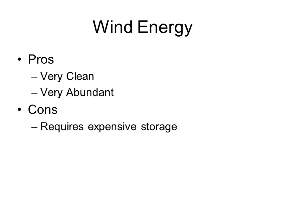 Wind Energy Pros –Very Clean –Very Abundant Cons –Requires expensive storage
