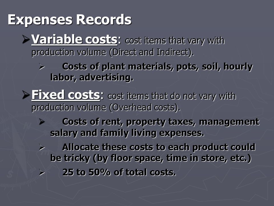 Expenses Records  Variable costs: cost items that vary with production volume (Direct and Indirect).