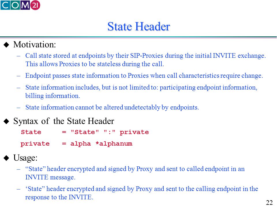 22 State Header  Motivation: –Call state stored at endpoints by their SIP-Proxies during the initial INVITE exchange.