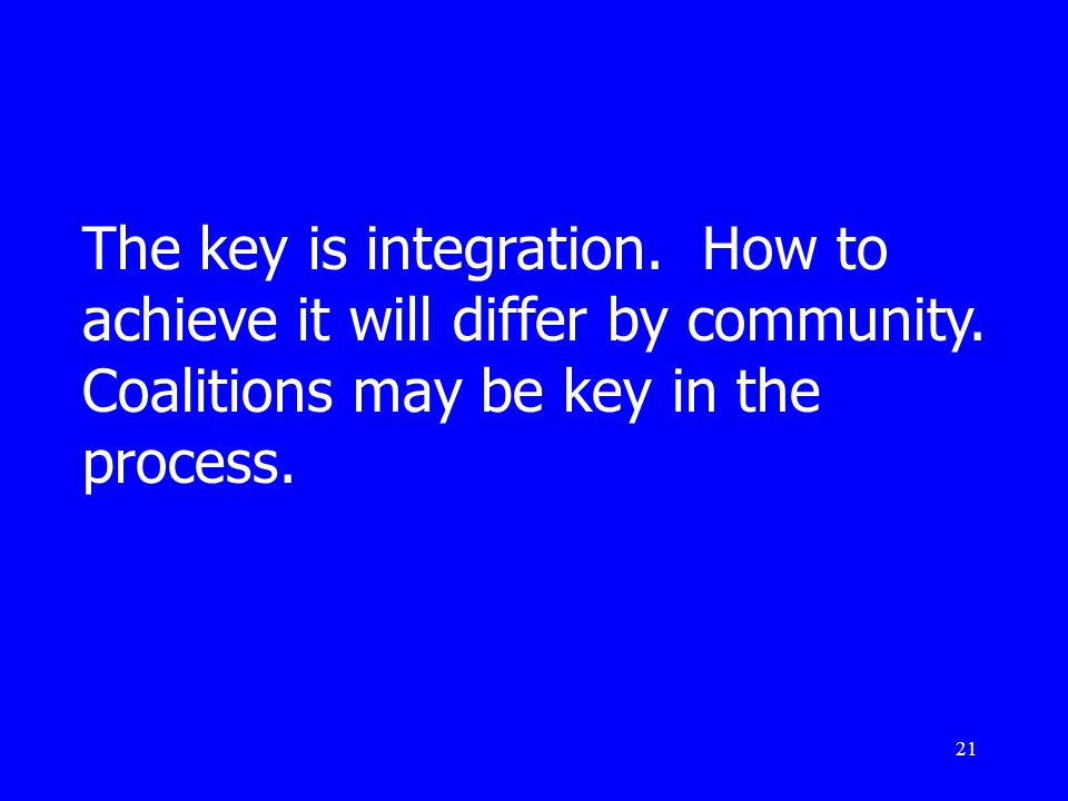 21 The key is integration. How to achieve it will differ by community.