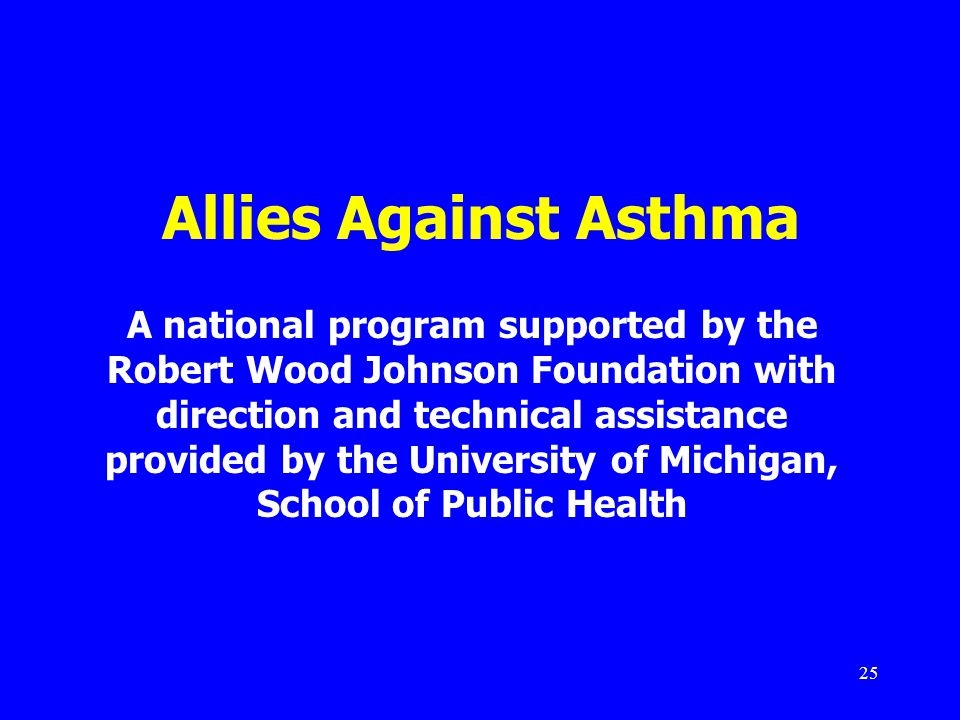 25 Allies Against Asthma A national program supported by the Robert Wood Johnson Foundation with direction and technical assistance provided by the University of Michigan, School of Public Health