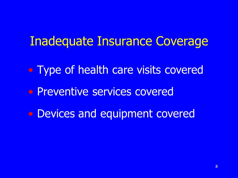 8 Inadequate Insurance Coverage Type of health care visits covered Preventive services covered Devices and equipment covered