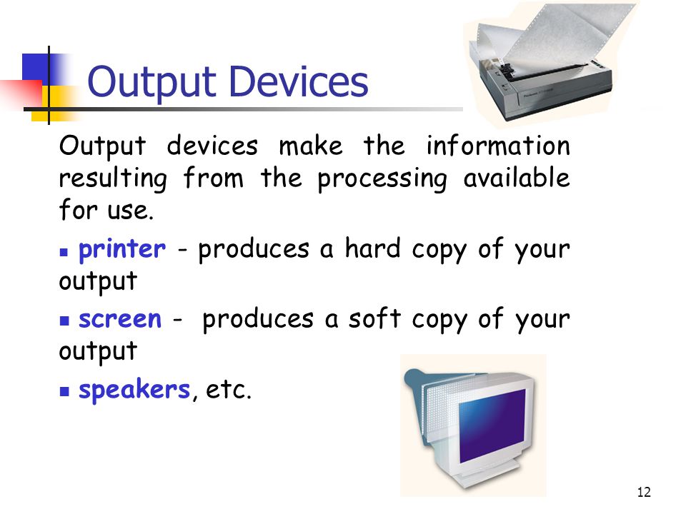 12 Output Devices Output devices make the information resulting from the processing available for use.