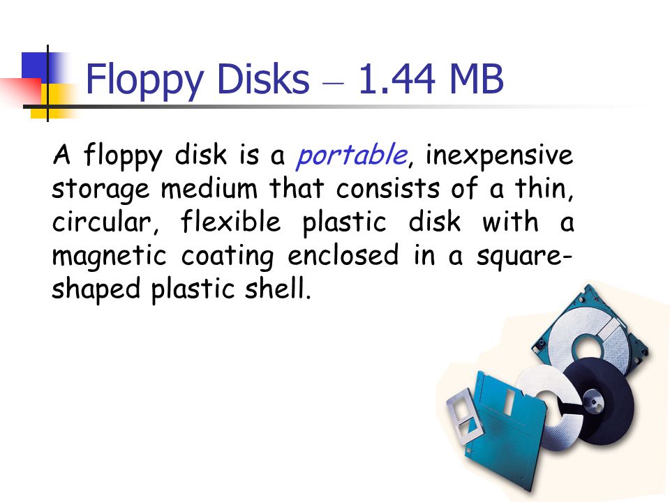 15 Floppy Disks – 1.44 MB A floppy disk is a portable, inexpensive storage medium that consists of a thin, circular, flexible plastic disk with a magnetic coating enclosed in a square- shaped plastic shell.