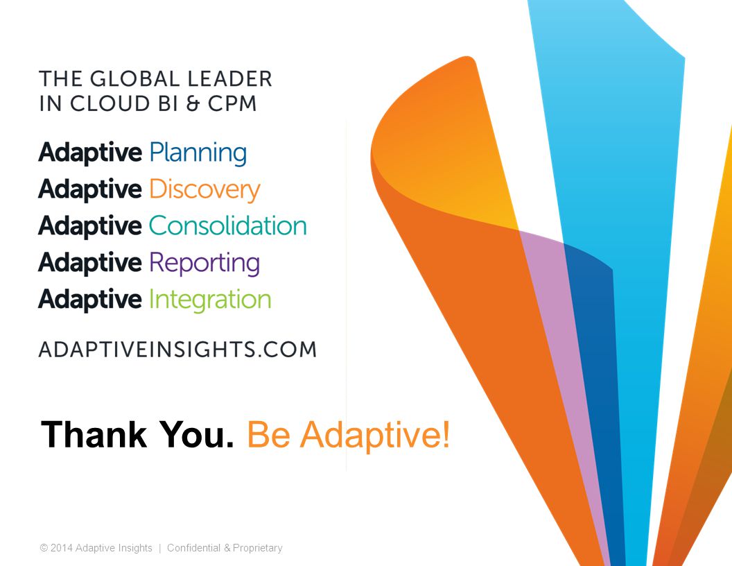 28 © 2014 Adaptive Insights | Confidential & Proprietary Thank You. Be Adaptive!
