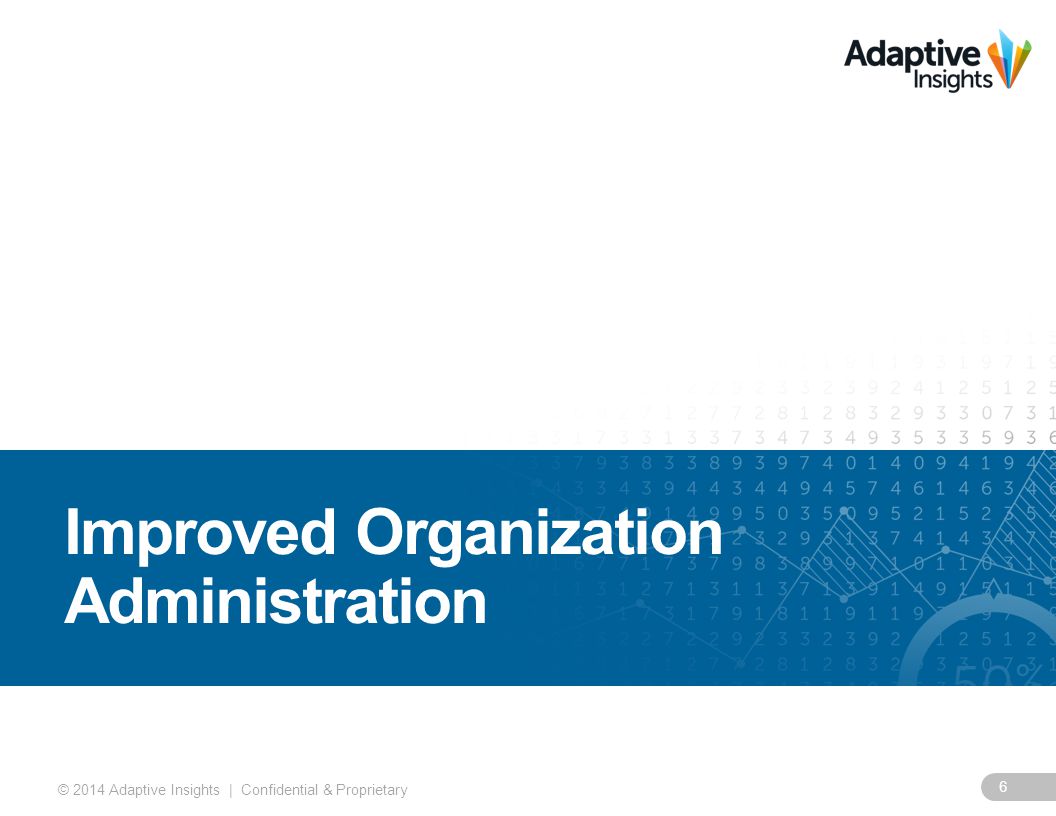 6 © 2014 Adaptive Insights | Confidential & Proprietary Improved Organization Administration