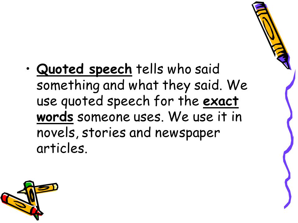 Quoted speech tells who said something and what they said.