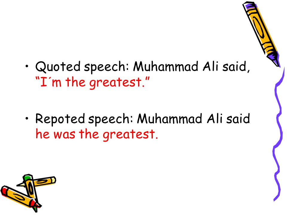 Quoted speech: Muhammad Ali said, I´m the greatest. Repoted speech: Muhammad Ali said he was the greatest.