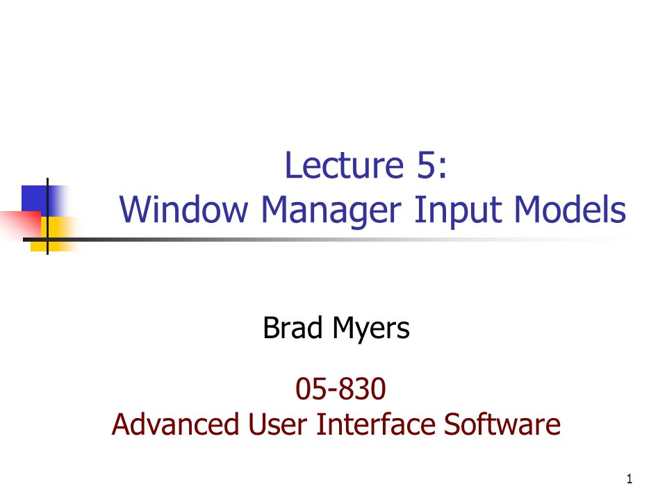 1 Lecture 5: Window Manager Input Models Brad Myers Advanced User Interface Software