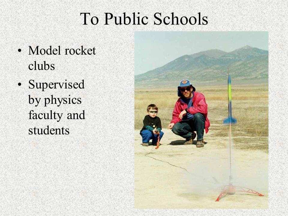 To Public Schools Model rocket clubs Supervised by physics faculty and students