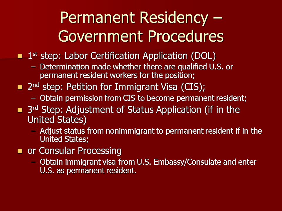 Permanent Residency – Government Procedures 1 st step: Labor Certification Application (DOL) 1 st step: Labor Certification Application (DOL) –Determination made whether there are qualified U.S.