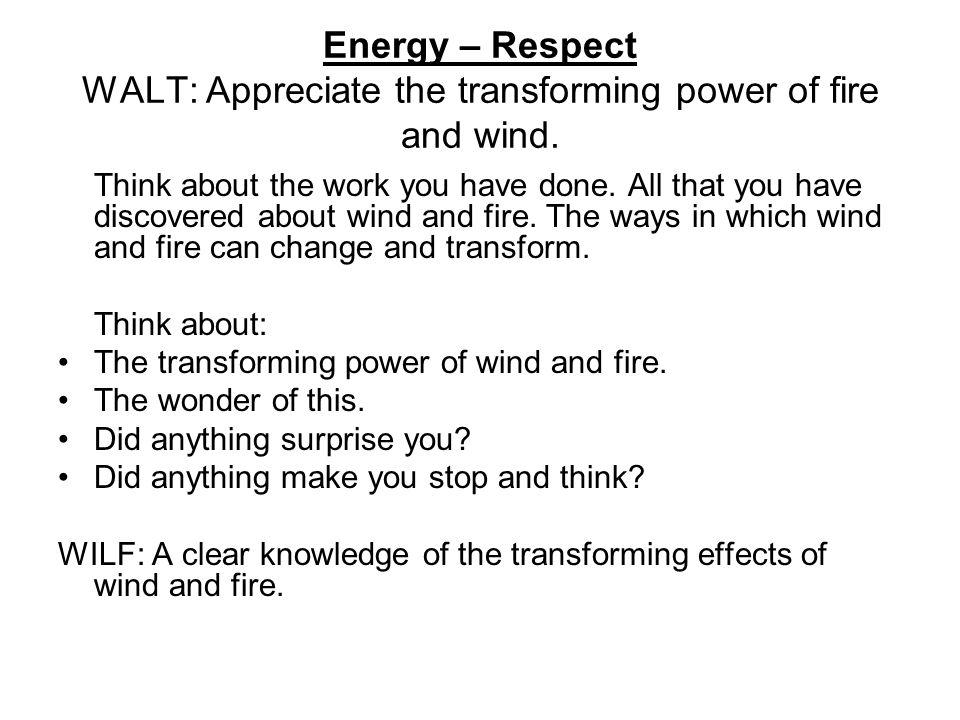 Energy – Respect WALT: Appreciate the transforming power of fire and wind.