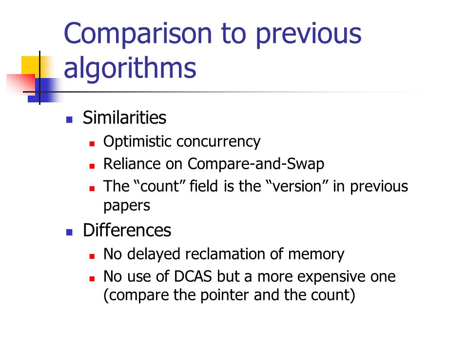 Comparison to previous algorithms Similarities Optimistic concurrency Reliance on Compare-and-Swap The count field is the version in previous papers Differences No delayed reclamation of memory No use of DCAS but a more expensive one (compare the pointer and the count)