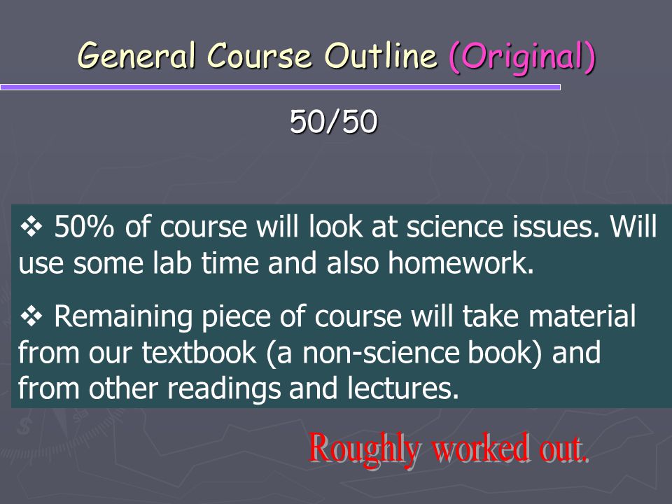 General Course Outline (Original) 50/50  50% of course will look at science issues.
