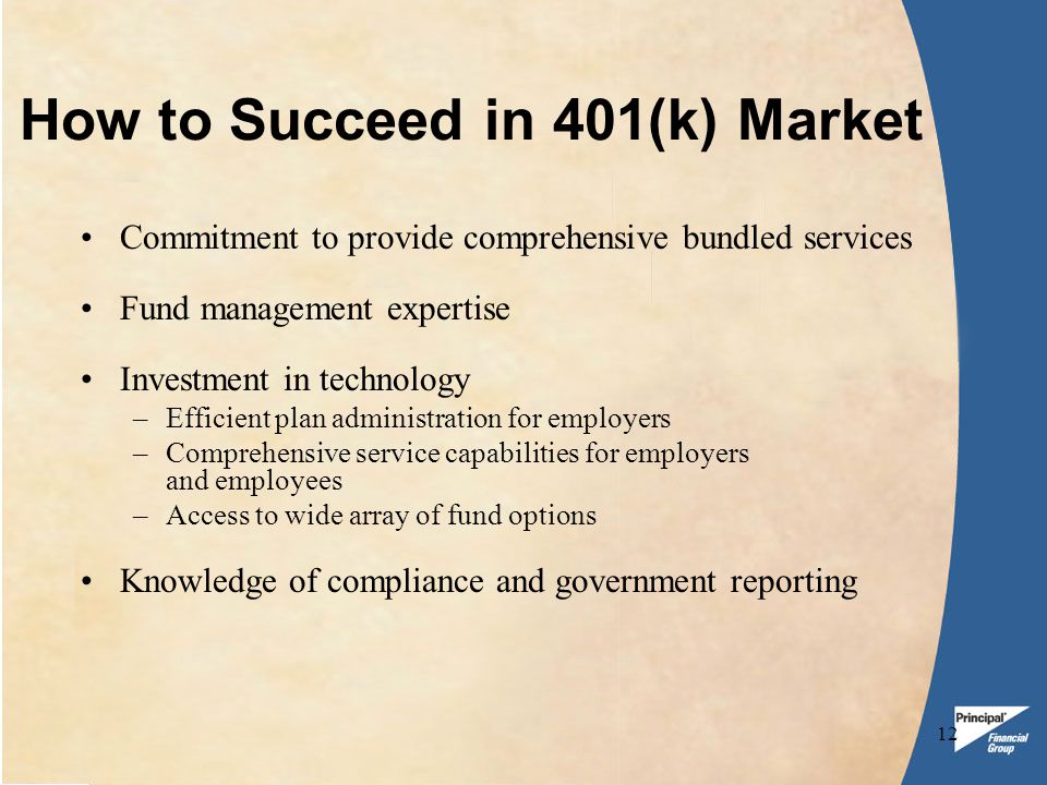 12 How to Succeed in 401(k) Market Commitment to provide comprehensive bundled services Fund management expertise Investment in technology –Efficient plan administration for employers –Comprehensive service capabilities for employers and employees –Access to wide array of fund options Knowledge of compliance and government reporting
