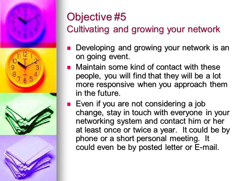Objective #5 Cultivating and growing your network Developing and growing your network is an on going event.