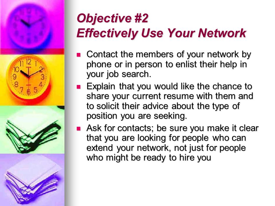 Objective #2 Effectively Use Your Network Contact the members of your network by phone or in person to enlist their help in your job search.