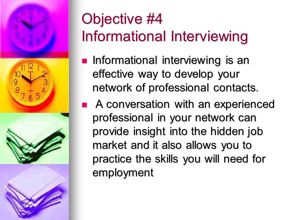 Objective #4 Informational Interviewing Informational interviewing is an effective way to develop your network of professional contacts.