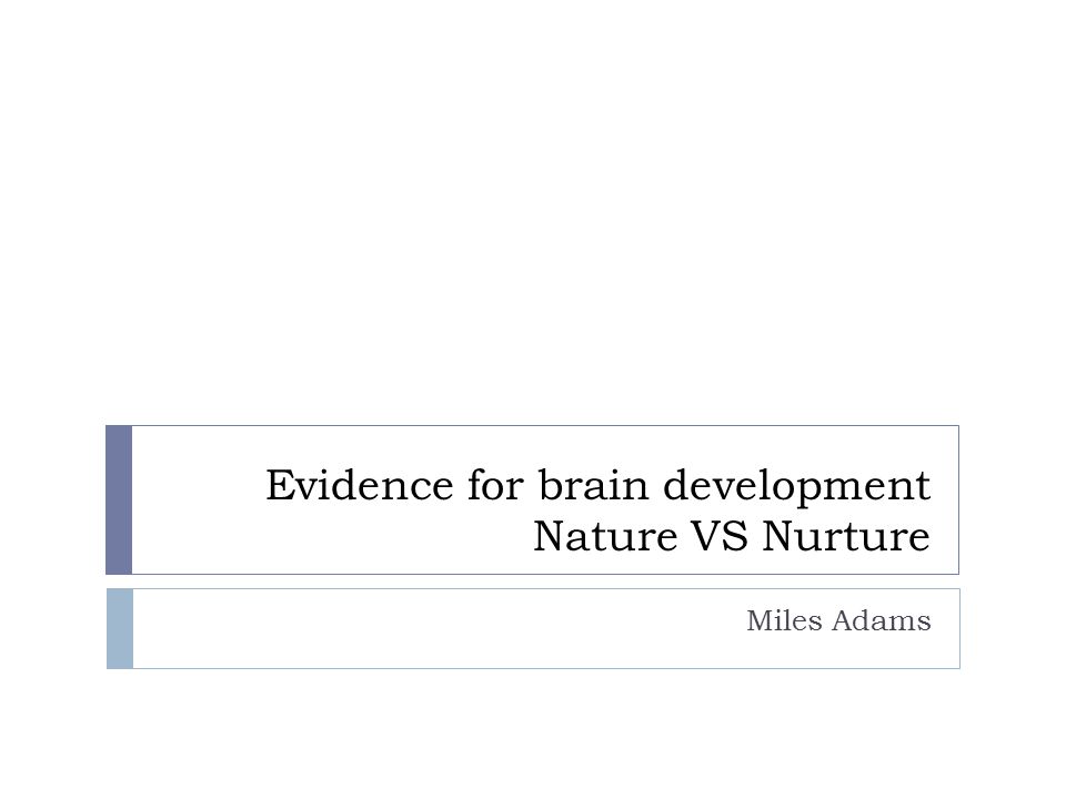 Evidence for brain development Nature VS Nurture Miles Adams