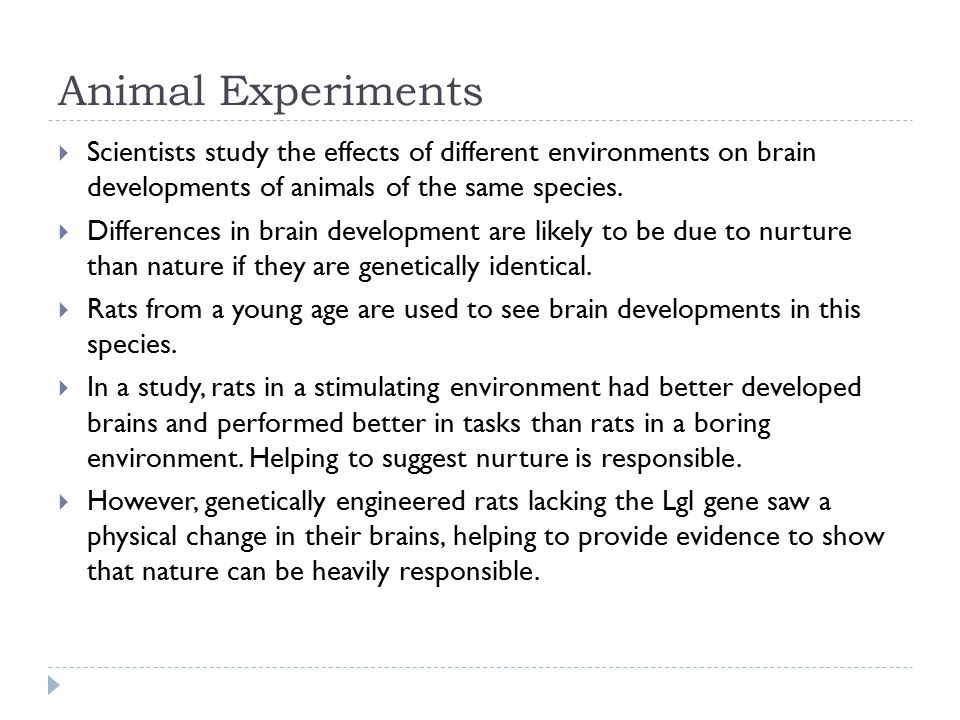 Animal Experiments  Scientists study the effects of different environments on brain developments of animals of the same species.