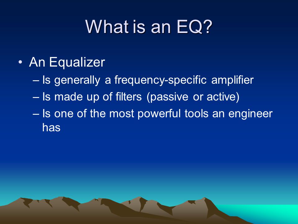 Equalization Changing the curve. What is an EQ? An Equalizer –Is generally  a frequency-specific amplifier –Is made up of filters (passive or active)  –Is. - ppt download
