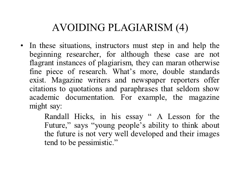 AVOIDING PLAGIARISM (4) In these situations, instructors must step in and help the beginning researcher, for although these case are not flagrant instances of plagiarism, they can maran otherwise fine piece of research.