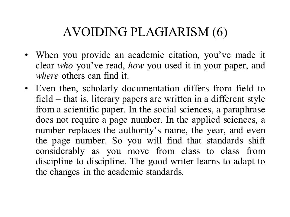 AVOIDING PLAGIARISM (6) When you provide an academic citation, you’ve made it clear who you’ve read, how you used it in your paper, and where others can find it.