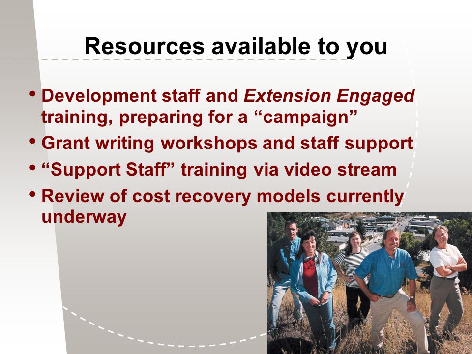 Resources available to you Development staff and Extension Engaged training, preparing for a campaign Grant writing workshops and staff support Support Staff training via video stream Review of cost recovery models currently underway