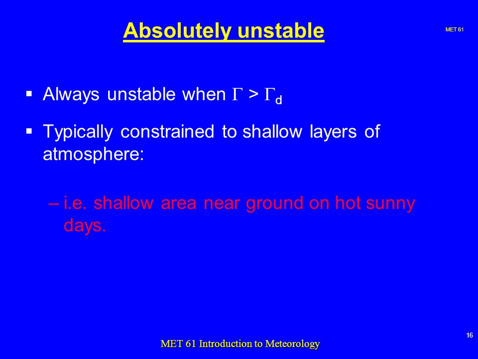 MET MET 61 Introduction to Meteorology Absolutely unstable  Always unstable when  >  d  Typically constrained to shallow layers of atmosphere: –i.e.