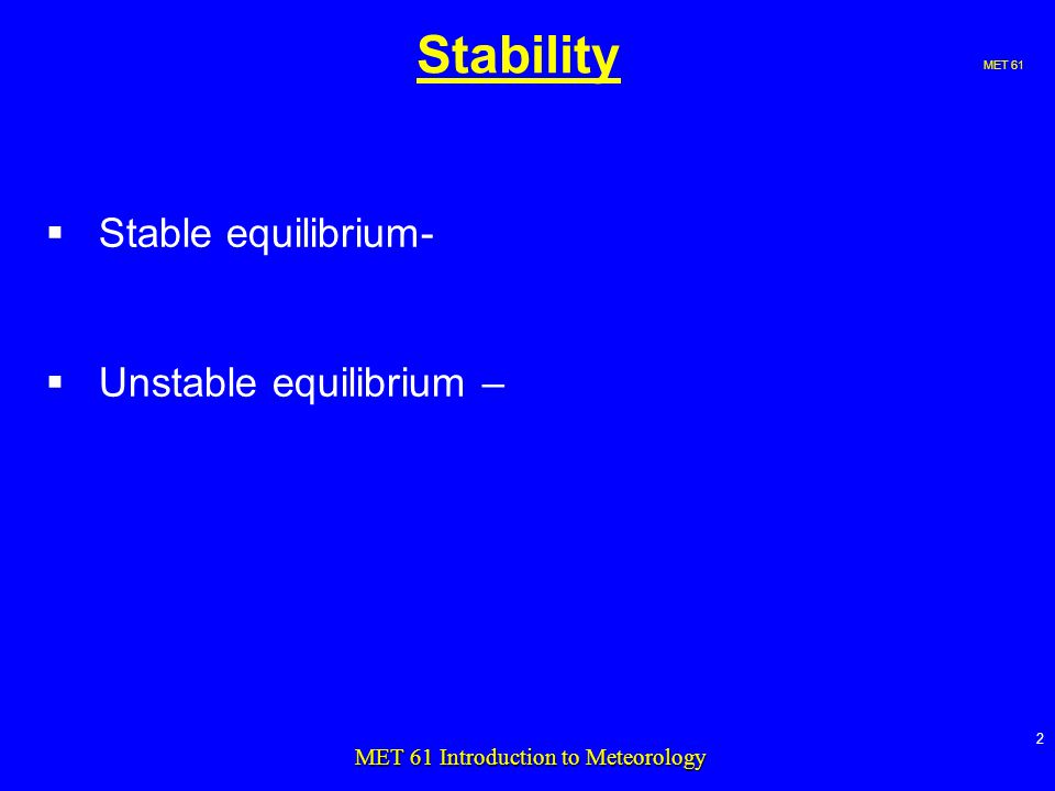 MET 61 2 MET 61 Introduction to Meteorology Stability  Stable equilibrium-  Unstable equilibrium –