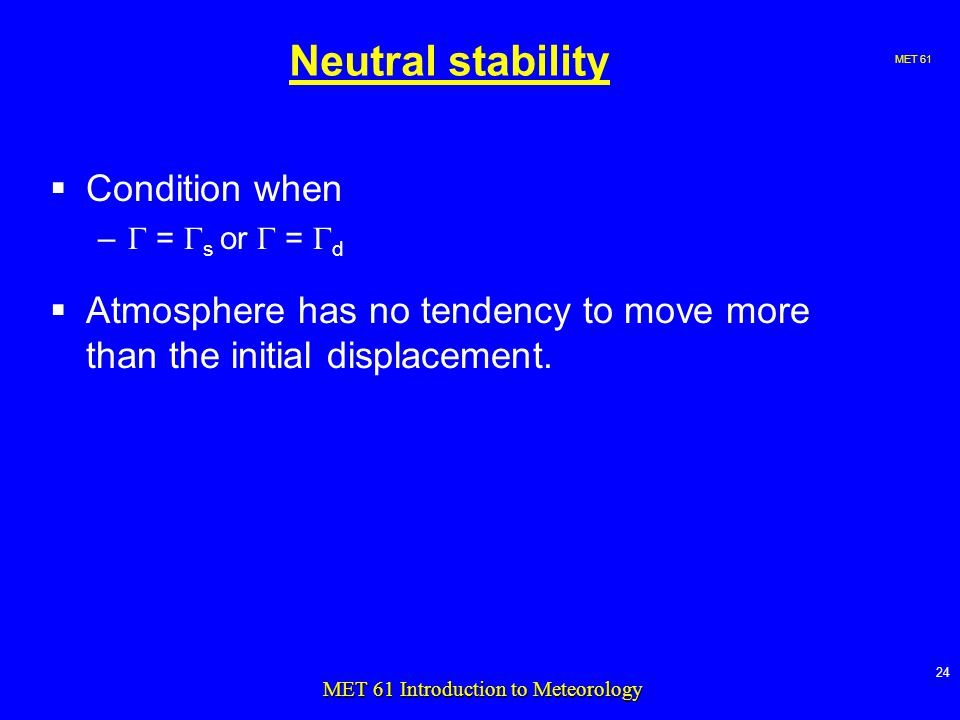 MET MET 61 Introduction to Meteorology Neutral stability  Condition when –  =  s or  =  d  Atmosphere has no tendency to move more than the initial displacement.