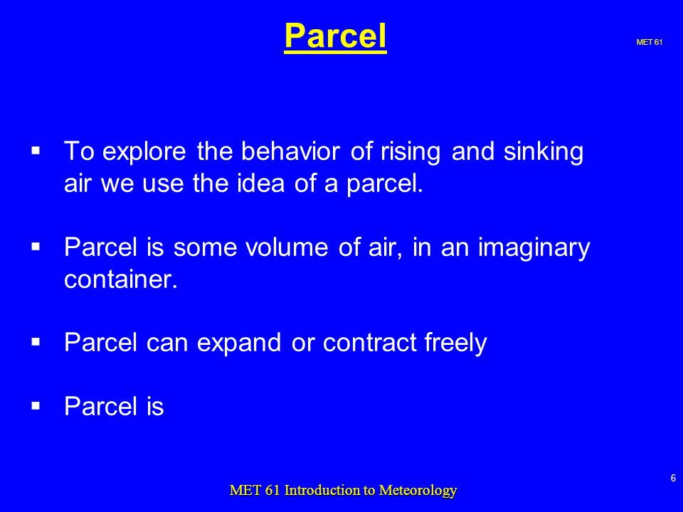 MET 61 6 MET 61 Introduction to Meteorology Parcel  To explore the behavior of rising and sinking air we use the idea of a parcel.
