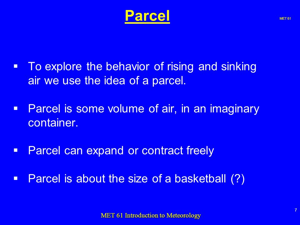 MET 61 7 MET 61 Introduction to Meteorology Parcel  To explore the behavior of rising and sinking air we use the idea of a parcel.