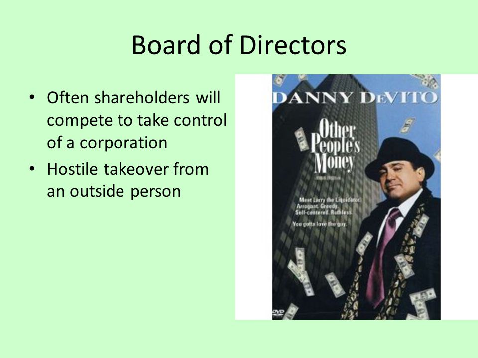 Board of Directors Often shareholders will compete to take control of a corporation Hostile takeover from an outside person