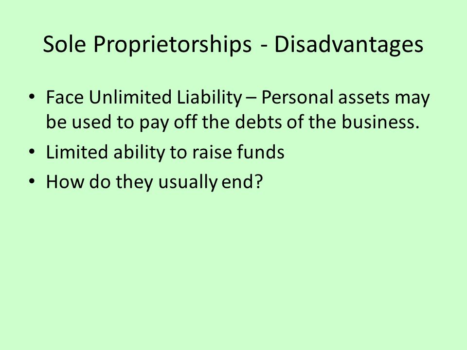 Sole Proprietorships - Disadvantages Face Unlimited Liability – Personal assets may be used to pay off the debts of the business.