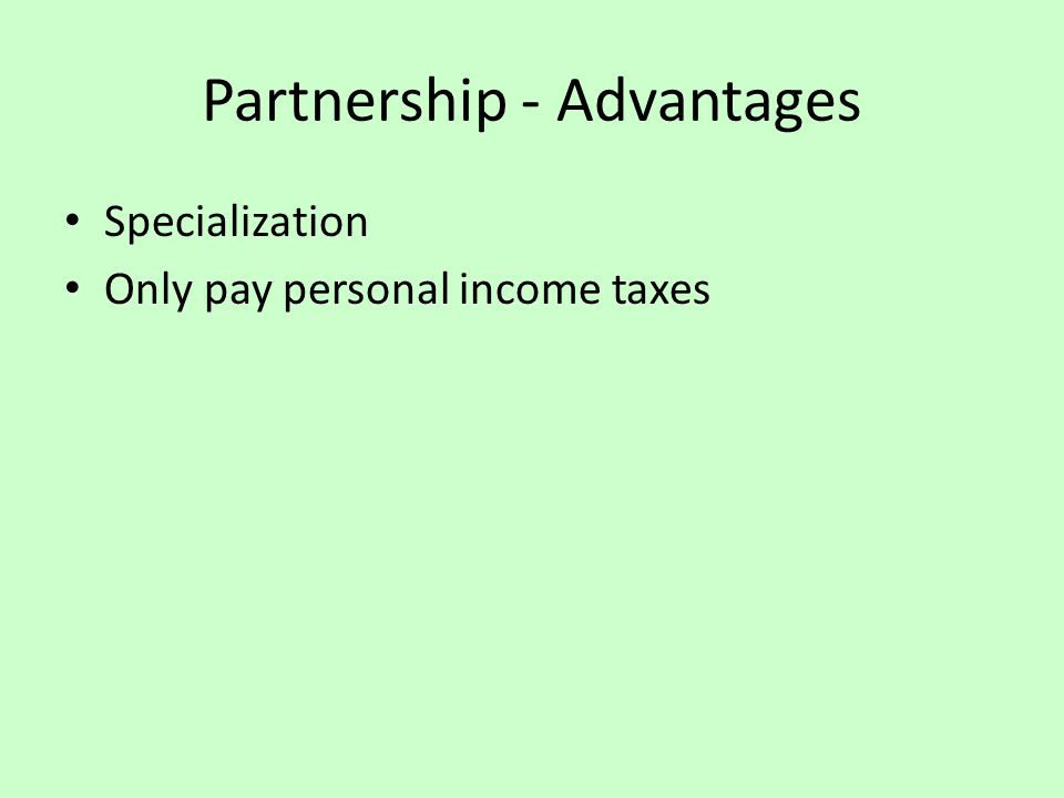 Partnership - Advantages Specialization Only pay personal income taxes
