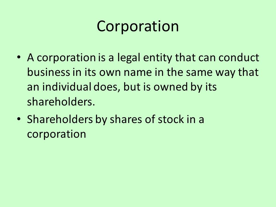 Corporation A corporation is a legal entity that can conduct business in its own name in the same way that an individual does, but is owned by its shareholders.