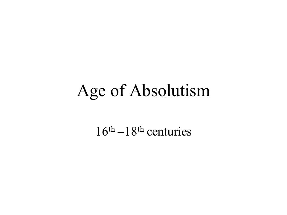 Age of Absolutism 16 th –18 th centuries