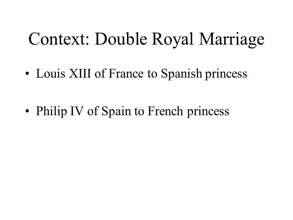 Context: Double Royal Marriage Louis XIII of France to Spanish princess Philip IV of Spain to French princess