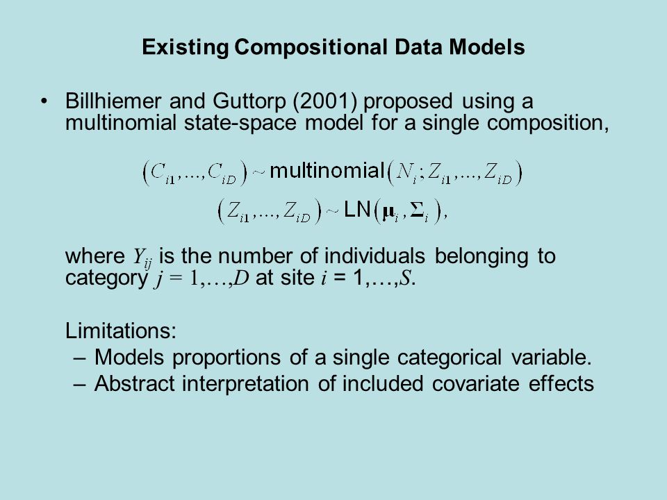 Existing Compositional Data Models Billhiemer and Guttorp (2001) proposed using a multinomial state-space model for a single composition, where Y ij is the number of individuals belonging to category j = 1,…,D at site i = 1,…, S.
