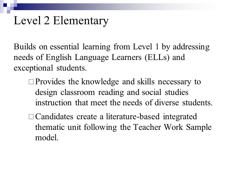 Level 2 Elementary Builds on essential learning from Level 1 by addressing needs of English Language Learners (ELLs) and exceptional students.
