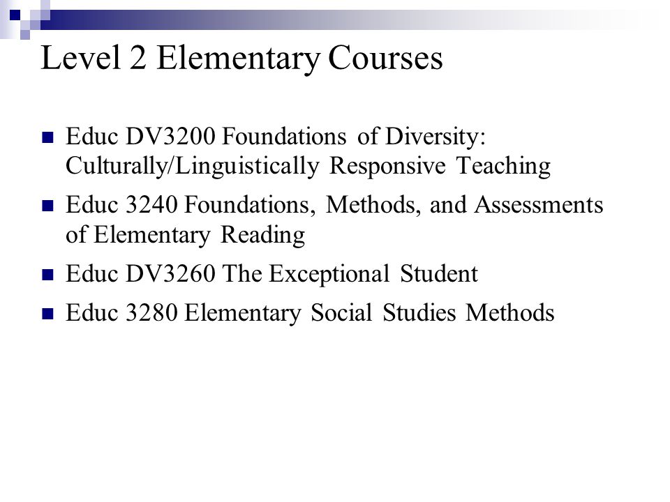 Level 2 Elementary Courses Educ DV3200 Foundations of Diversity: Culturally/Linguistically Responsive Teaching Educ 3240 Foundations, Methods, and Assessments of Elementary Reading Educ DV3260 The Exceptional Student Educ 3280 Elementary Social Studies Methods